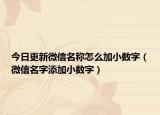 今日更新微信名稱怎么加小數(shù)字（微信名字添加小數(shù)字）