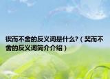 鍥而不舍的反義詞是什么?（契而不舍的反義詞簡介介紹）