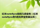 紅米note9pro拍照幾倍變焦（紅米note9pro有5倍光學變焦鏡頭嗎）