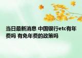 當(dāng)日最新消息 中國銀行etc有年費(fèi)嗎 有免年費(fèi)的政策嗎