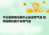 今日更新鋼化膜怎么貼沒(méi)有氣泡 如何貼鋼化膜不會(huì)有氣泡