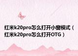 紅米k20pro怎么打開小窗模式（紅米k20pro怎么打開OTG）