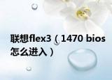 聯(lián)想flex3（1470 bios怎么進入）