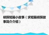 偵探短篇小故事（求短篇偵探故事簡介介紹）