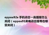 oppoa92s 手機(jī)語音一直播報怎么關(guān)閉（oppoa91來電語音報號在哪里關(guān)閉）