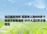 當(dāng)日最新消息 孤寡老人購600多個快遞不拆堆滿家 15個人花2天才清理完