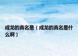 成龍的真名是（成龍的真名是什么?。? /></span></a>
                        <h2><a href=