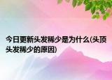 今日更新頭發(fā)稀少是為什么(頭頂頭發(fā)稀少的原因)
