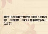 黑的紅的綠的是什么歌曲（歌曲《我懷念的》《天黑黑》《綠光》的原唱歌手叫什么名字）