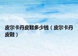 皮爾卡丹皮鞋多少錢（皮爾卡丹皮鞋）