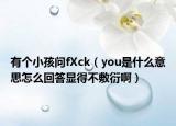 有個(gè)小孩問fXck（you是什么意思怎么回答顯得不敷衍?。? /></span></a>
                        <h2><a href=
