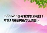 iphone13屏幕發(fā)黃怎么調(diào)白（蘋(píng)果13屏幕黃色怎么調(diào)白）
