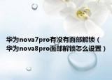 華為nova7pro有沒有面部解鎖（華為nova8pro面部解鎖怎么設(shè)置）