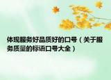 體現(xiàn)服務(wù)好品質(zhì)好的口號（關(guān)于服務(wù)質(zhì)量的標語口號大全）
