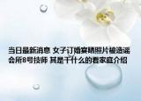 當日最新消息 女子訂婚宴曬照片被造謠會所8號技師 其是干什么的看家庭介紹