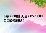 psp3000刷機(jī)方法（PSP3000自己如何刷機(jī)?）