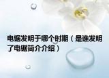 電鋸發(fā)明于哪個(gè)時(shí)期（是誰發(fā)明了電鋸簡介介紹）