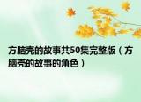 方腦殼的故事共50集完整版（方腦殼的故事的角色）