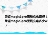 榮耀magic3pro無線充電視頻（榮耀magic3pro無線充電多少w）