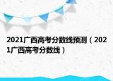 2021廣西高考分?jǐn)?shù)線預(yù)測(cè)（2021廣西高考分?jǐn)?shù)線）