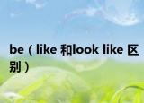 be（like 和look like 區(qū)別）