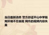 當(dāng)日最新消息 警方辟謠平山中學(xué)隔離環(huán)境不忍直視 網(wǎng)傳的視頻內(nèi)容失真