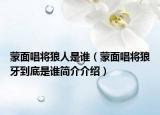 蒙面唱將狼人是誰（蒙面唱將狼牙到底是誰簡介介紹）