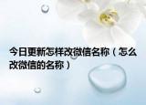 今日更新怎樣改微信名稱（怎么改微信的名稱）