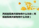 丙烯酸酯類共聚物有什么功效（丙烯酸酯類共聚物有什么功效）