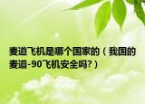 麥道飛機是哪個國家的（我國的麥道-90飛機安全嗎?）