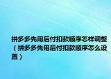 拼多多先用后付扣款順序怎樣調(diào)整（拼多多先用后付扣款順序怎么設(shè)置）
