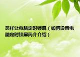怎樣讓電腦定時鎖屏（如何設置電腦定時鎖屏簡介介紹）