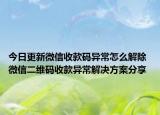 今日更新微信收款碼異常怎么解除 微信二維碼收款異常解決方案分享