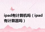 ipad有計(jì)算機(jī)嗎（ipad有計(jì)算器嗎）