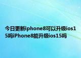 今日更新iphone8可以升級ios15嗎iPhone8能升級ios15嗎