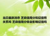 當(dāng)日最新消息 芝麻信用分和征信有關(guān)系嗎 芝麻信用分低會(huì)影響征信嗎