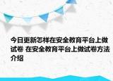 今日更新怎樣在安全教育平臺上做試卷 在安全教育平臺上做試卷方法介紹