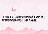 下列關(guān)于環(huán)節(jié)動物特征的敘述正確的是（環(huán)節(jié)動物的特征是什么簡介介紹）