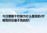 今日更新干檸檬為什么是苦的(檸檬苦好還是不苦的好)