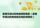 霍建華演過的電視劇和電影（霍建華演過的電視劇及電影有哪些）