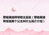 穆桂英掛帥柴郡主是誰(shuí)（穆桂英掛帥里面那個(gè)公主叫什么簡(jiǎn)介介紹）