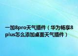 一加8pro天氣插件（華為暢享8plus怎么添加桌面天氣插件）