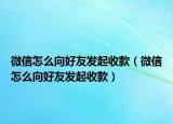 微信怎么向好友發(fā)起收款（微信怎么向好友發(fā)起收款）