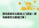 菜鳥裹裹怎么取消上門派送（菜鳥裹裹怎么取消訂單）