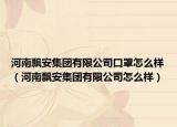 河南飄安集團(tuán)有限公司口罩怎么樣（河南飄安集團(tuán)有限公司怎么樣）