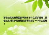 蘇格拉底撿麥穗的故事揭示了什么哲學(xué)道理（蘇格拉底叫弟子拾麥穗的故事說明了一個什么道理）