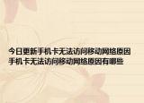 今日更新手機(jī)卡無法訪問移動(dòng)網(wǎng)絡(luò)原因 手機(jī)卡無法訪問移動(dòng)網(wǎng)絡(luò)原因有哪些