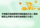 不銹鋼不粘鍋新鍋開(kāi)鍋的最佳方法（新鐵鍋怎么開(kāi)鍋不生銹不粘鍋簡(jiǎn)介介紹）