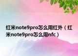 紅米note9pro怎么用紅外（紅米note9pro怎么用nfc）