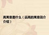 高寓意是什么（遠(yuǎn)高的寓意簡介介紹）